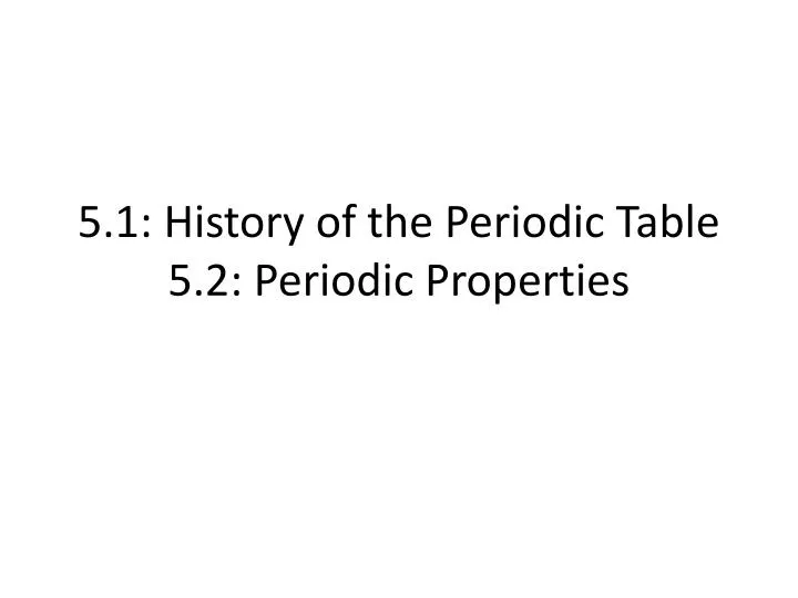 5 1 history of the periodic table 5 2 periodic properties