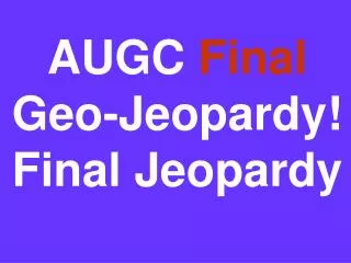AUGC Final Geo-Jeopardy! Final Jeopardy