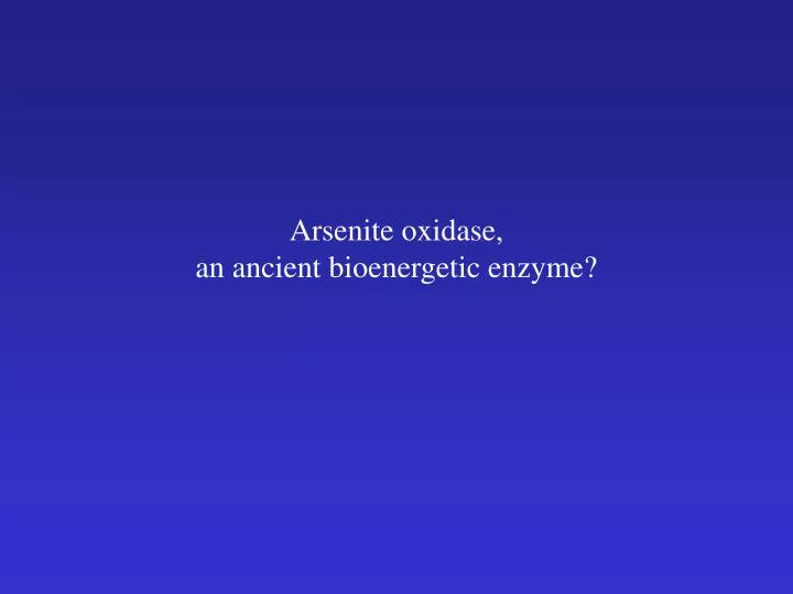 arsenite oxidase an ancient bioenergetic enzyme