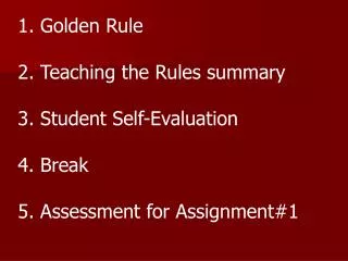 1. Golden Rule 2. Teaching the Rules summary 3. Student Self-Evaluation 4. Break
