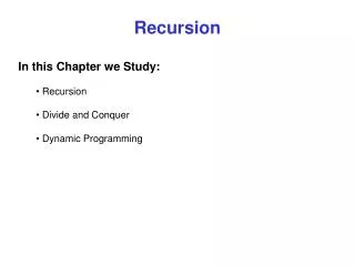 Recursion In this Chapter we Study: Recursion Divide and Conquer Dynamic Programming