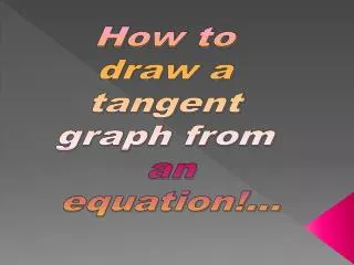 How to draw a tangent graph from an equation!...