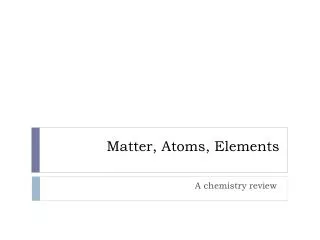 Matter, Atoms, Elements
