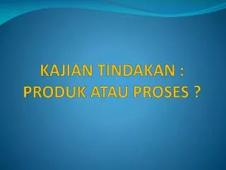 kajian tindakan produk atau proses