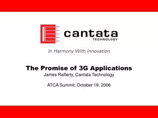 The Promise of 3G Applications James Rafferty, Cantata Technology ATCA Summit, October 19, 2006