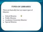 TYPES OF LIBRARIES There are basically four (4) major types of libraries: School libraries - slide 1