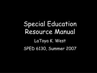Special Education Resource Manual LaToya K. West SPED 6130, Summer 2007