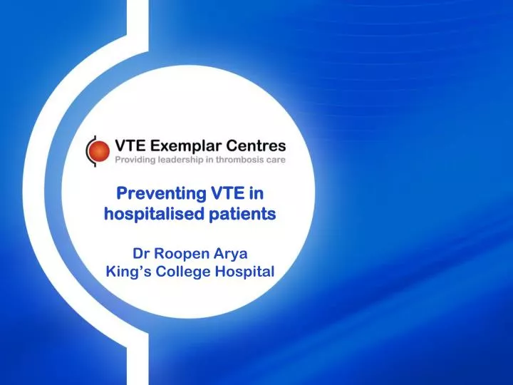 preventing vte in hospitalised patients dr roopen arya king s college hospital