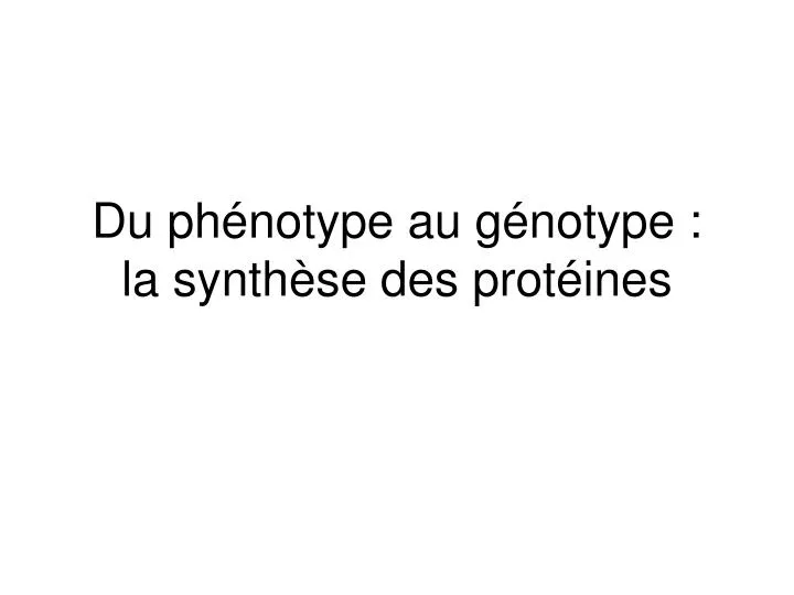 du ph notype au g notype la synth se des prot ines