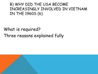 b) Why did the USA become increasingly involved in V ietnam in the 1960s (6)