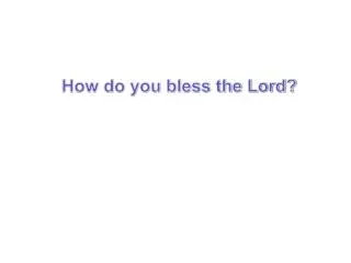 How do you bless the Lord?