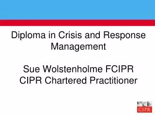 Diploma in Crisis and Response Management Sue Wolstenholme FCIPR CIPR Chartered Practitioner