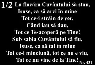 La flacăra Cuvântului să stau, Isuse, ca să arzi în mine Tot ce-i străin de cer,