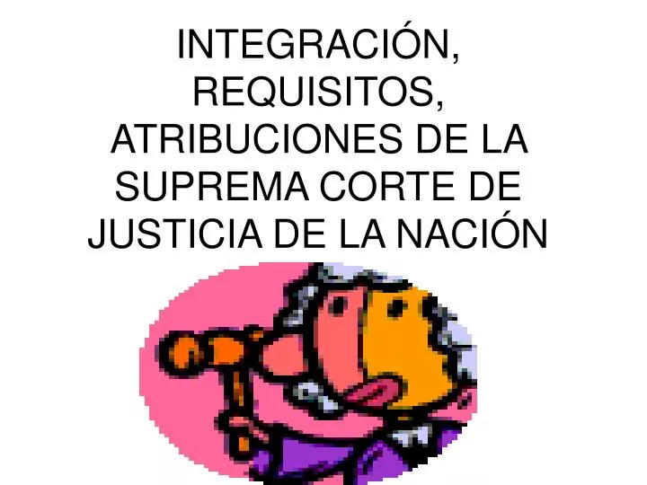 integraci n requisitos atribuciones de la suprema corte de justicia de la naci n
