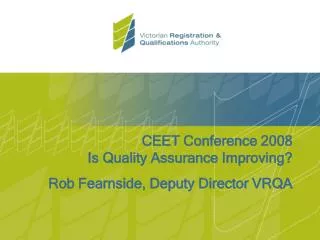 CEET Conference 2008 Is Quality Assurance Improving? Rob Fearnside, Deputy Director VRQA