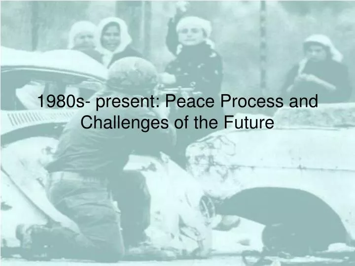 1980s present peace process and challenges of the future