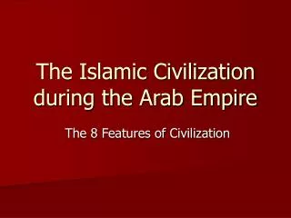 The Islamic Civilization during the Arab Empire