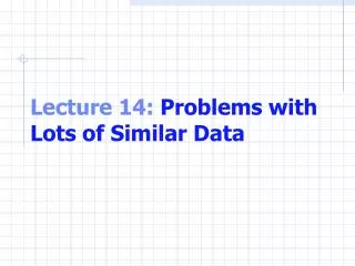 Lecture 14: Problems with Lots of Similar Data