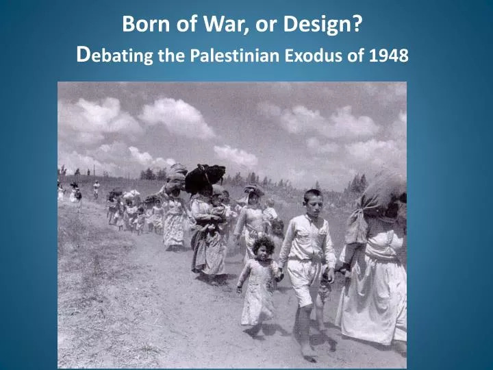 born of war or design d ebating the palestinian exodus of 1948