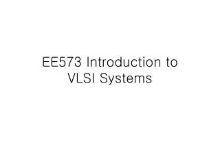 EE573 Introduction to VLSI Systems