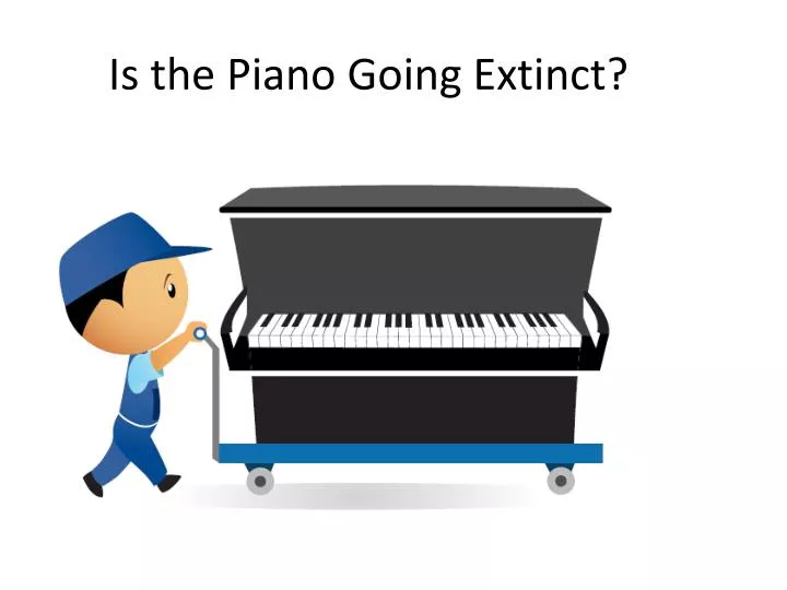 is the piano going extinct