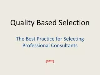 Quality Based Selection The Best Practice for Selecting Professional Consultants [DATE]