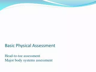 Basic Physical Assessment Head-to-toe assessment Major body systems assessment