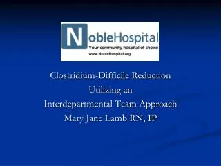 Clostridium-Difficile Reduction Utilizing an Interdepartmental Team Approach Mary Jane Lamb RN, IP