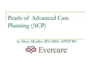 Pearls of Advanced Care Planning (ACP) by Mary Mueller, RN MSN APNP BC