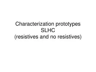 Characterization prototypes SLHC (resistives and no resistives)