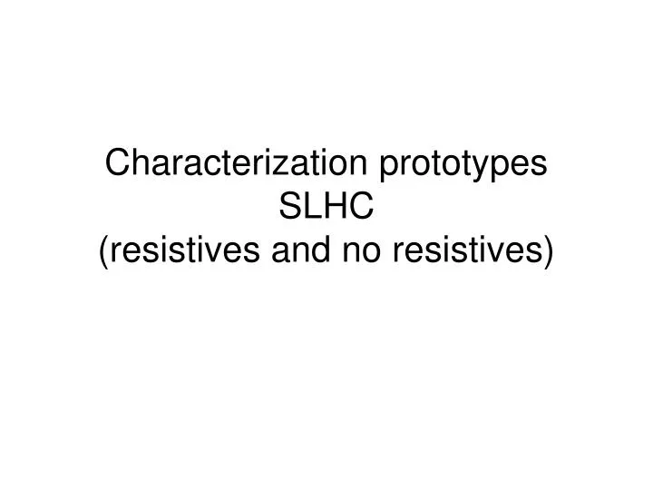 characterization prototypes slhc resistives and no resistives