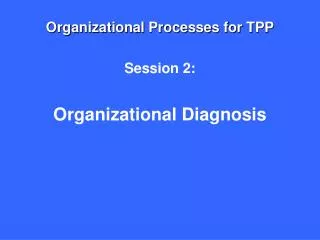 Organizational Processes for TPP Session 2: Organizational Diagnosis