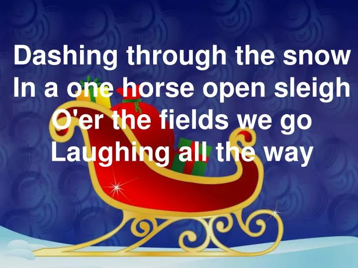 dashing through the snow in a one horse open sleigh o er the fields we go laughing all the way