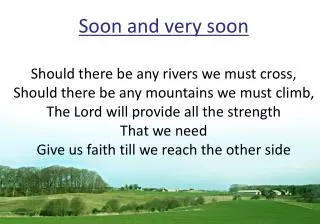 Soon and very soon Should there be any rivers we must cross,