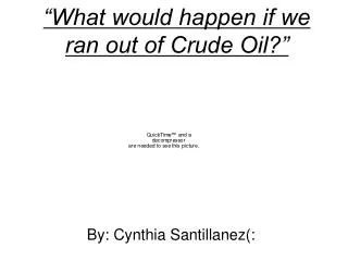 “What would happen if we ran out of Crude Oil?”