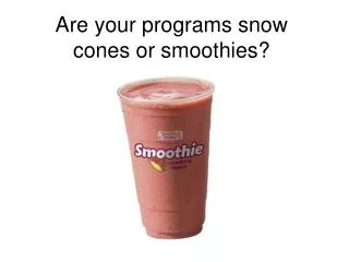 Are your programs snow cones or smoothies?