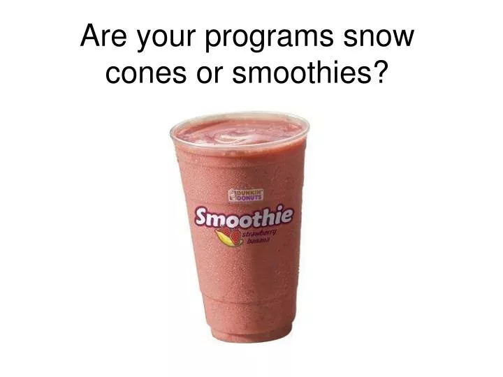 are your programs snow cones or smoothies