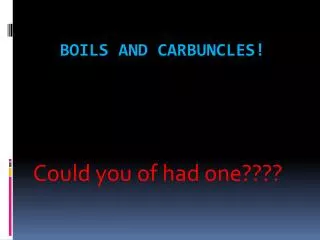 Boils and Carbuncles!