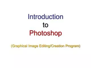 Introduction to Photoshop (Graphical Image Editing/Creation Program)