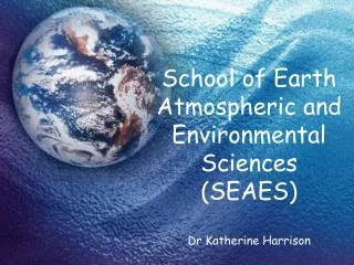 School of Earth Atmospheric and Environmental Sciences (SEAES) Dr Katherine Harrison
