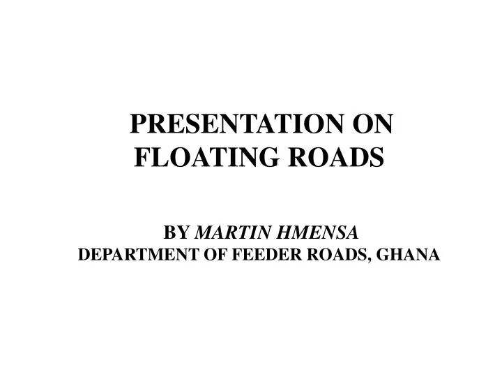 presentation on floating roads by martin hmensa department of feeder roads ghana