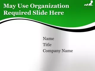 May Use Organization Required Slide Here