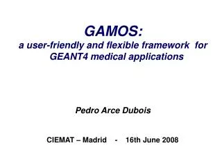 GAMOS: a user-friendly and flexible framework for GEANT4 medical applications Pedro Arce Dubois