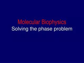Molecular Biophysics Solving the phase problem