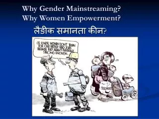 Why Gender Mainstreaming? Why Women Empowerment?