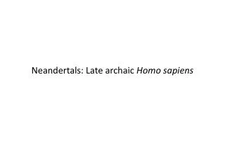 Neandertals: Late archaic Homo sapiens