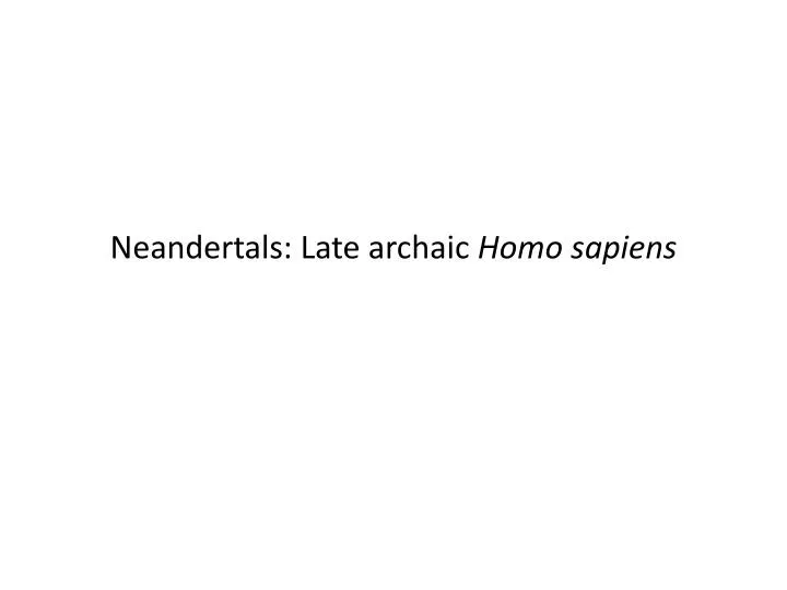 neandertals late archaic homo sapiens
