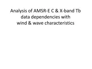 Analysis of AMSR-E C &amp; X-band Tb data dependencies with wind &amp; wave characteristics