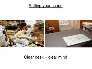 Setting your scene Clear desk = clear mind