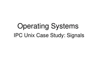 Operating Systems IPC Unix Case Study: Signals